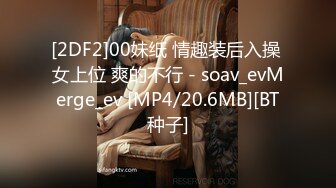 [2DF2]00妹纸 情趣装后入操 女上位 爽的不行 - soav_evMerge_ev [MP4/20.6MB][BT种子]