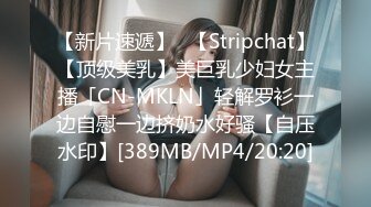 【新片速遞】✨【Stripchat】【顶级美乳】美巨乳少妇女主播「CN-MKLN」轻解罗衫一边自慰一边挤奶水好骚【自压水印】[389MB/MP4/20:20]