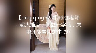 【qingqing521】瑜伽老师，超大难度，倒立一字马，屄里还插着大黑牛 (9)