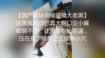 【国产妹妹伺候猥琐大老黑】这黑鬼的鸡巴真大啊口交小嘴都装不下，让黑鬼吃奶抠逼，压在身下爆草上位撑爆小穴