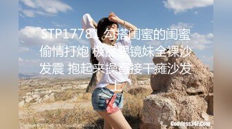 STP17781 勾搭闺蜜的闺蜜偷情打炮 极品眼镜妹全裸沙发震 抱起来操直接干瘫沙发上