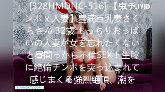 [328HMDNC-516] 【鬼チンポ x 人妻】豊満巨乳妻さくらさん 32歳 もっちりおっぱいの人妻が女を忘れたくないと昼間っから不倫SEX！生膣に絶倫チンポを突っ込まれて感じまくる強烈絶頂、潮を