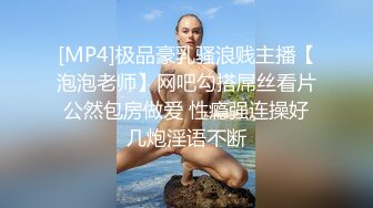 [MP4]极品豪乳骚浪贱主播【泡泡老师】网吧勾搭屌丝看片公然包房做爱 性瘾强连操好几炮淫语不断