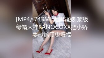 [MP4/ 743M] 媚黑骚婊 顶级绿帽大神KANOCOXX把小娇妻献给黑鬼爆操