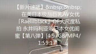 【新片速遞】&nbsp;&nbsp; ✨在美日本极品巨乳AV女优「Raelilblack」OF大尺度私拍 永井玛利亚等日本女优闺蜜【第八弹】[4.97GB/MP4/1:59:17]