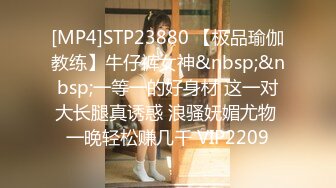 [MP4]STP23880 【极品瑜伽教练】牛仔裤女神&nbsp;&nbsp;一等一的好身材 这一对大长腿真诱惑 浪骚妩媚尤物 一晚轻松赚几千 VIP2209