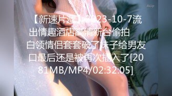 【新速片遞】2023-10-7流出情趣酒店高清新台偷拍❤️白领情侣套套破了妹子给男友口最后还是被再次插入了[2081MB/MP4/02:32:05]