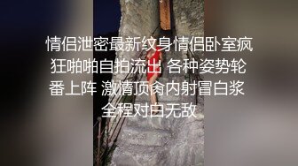 情侣泄密最新纹身情侣卧室疯狂啪啪自拍流出 各种姿势轮番上阵 激情顶肏内射冒白浆 全程对白无敌