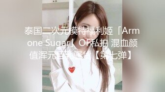 泰国二次元模特福利姬「Armone Sugar」OF私拍 混血颜值浑元巨乳骚货【第七弹】