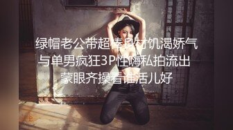 绿帽老公带超棒身材饥渴娇气与单男疯狂3P性嗨私拍流出 蒙眼齐操看谁活儿好