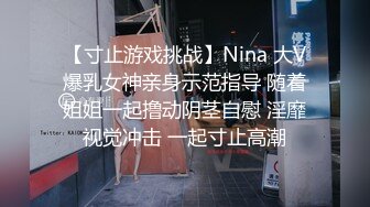 【寸止游戏挑战】Nina 大V爆乳女神亲身示范指导 随着姐姐一起撸动阴茎自慰 淫靡视觉冲击 一起寸止高潮