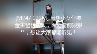 [MP4/ 122M] 黑丝小女仆被金主爸爸后入，靠近窗前狠狠艹，想让大家都能听见！