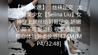 【新速片遞】 ⭐丝袜足交⭐大长腿美少女〖Selina Liu〗女神穿上黑丝给哥哥足交 娇嫩小脚丫可爱至极 视觉感超强 带你体验另类快感[474M/MP4/32:48]