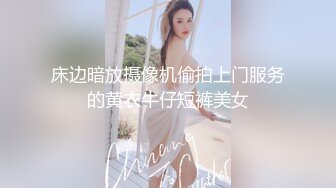 床边暗放摄像机偷拍上门服务的黄衣牛仔短裤美女