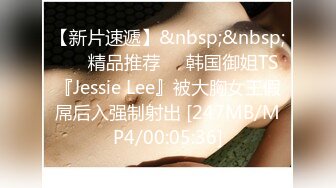 【新片速遞】&nbsp;&nbsp; ❤️精品推荐❤️韩国御姐TS『Jessie Lee』被大胸女王假屌后入强制射出 [247MB/MP4/00:05:36]