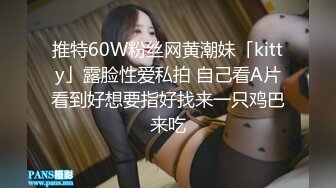 推特60W粉丝网黄潮妹「kitty」露脸性爱私拍 自己看A片看到好想要指好找来一只鸡巴来吃