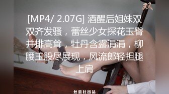 [MP4/ 2.07G] 酒醒后姐妹双双齐发骚，蕾丝少女探花玉臀并排高耸，牡丹含露涓涓，柳腰玉股尽展现，风流郎轻担腿上肩